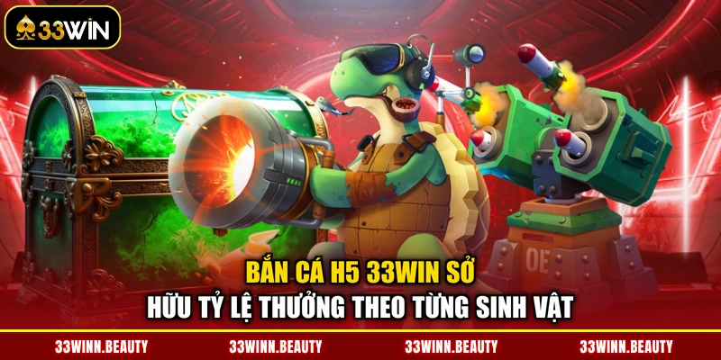 Bắn cá H5 33WIN sở hữu tỷ lệ thưởng theo từng sinh vật