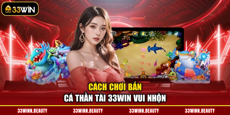 Cách chơi bắn cá Thần Tài 33WIN vui nhộn