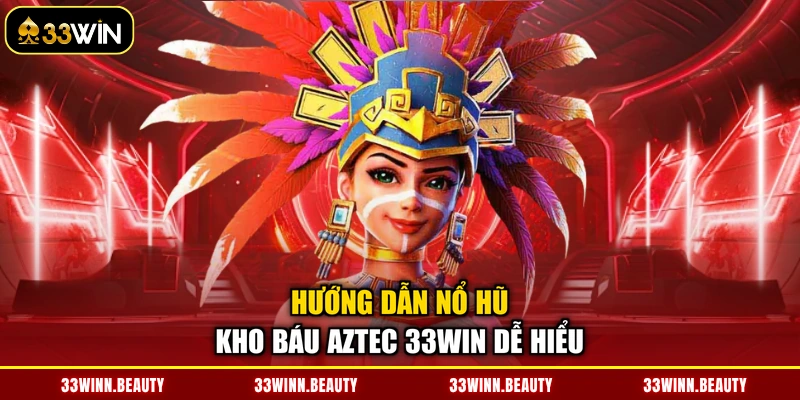 Hướng dẫn nổ hũ kho báu Aztec 33WIN dễ hiểu
