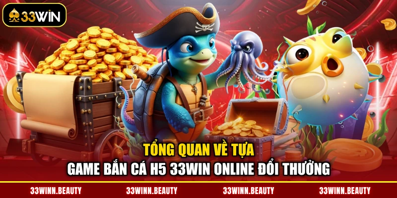 Tổng quan về tựa game bắn cá H5 33WIN online đổi thưởng